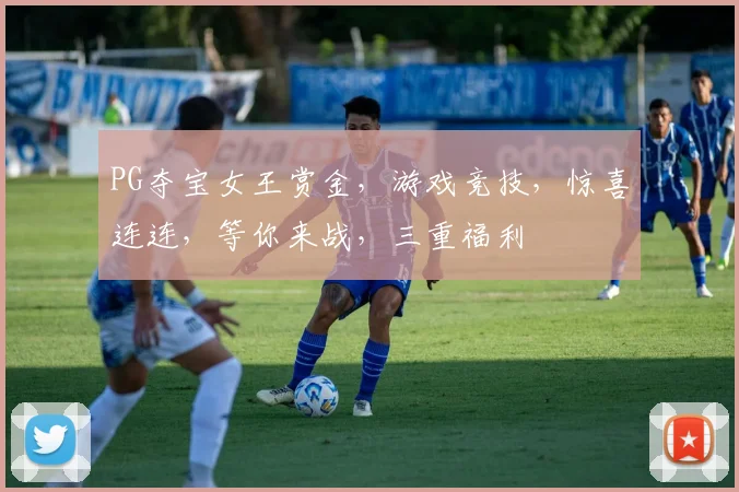 PG夺宝女王赏金，游戏竞技，惊喜连连，等你来战，三重福利