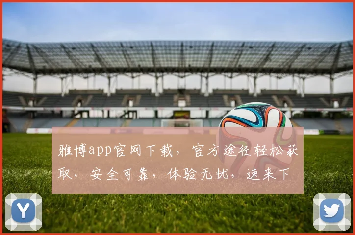 雅博app官网下载，官方途径轻松获取，安全可靠，体验无忧，速来下载