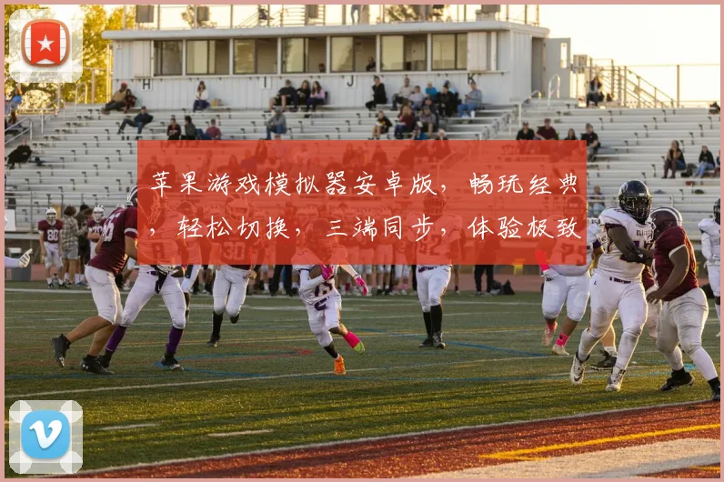 苹果游戏模拟器安卓版，畅玩经典，轻松切换，三端同步，体验极致游戏乐趣，必备神器