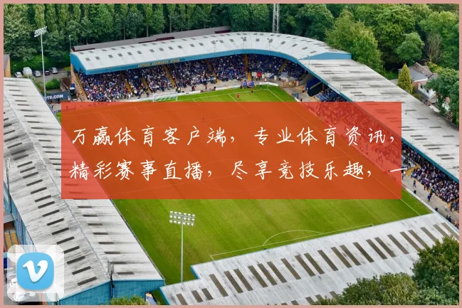 万赢体育客户端，专业体育资讯，精彩赛事直播，尽享竞技乐趣，一触即达