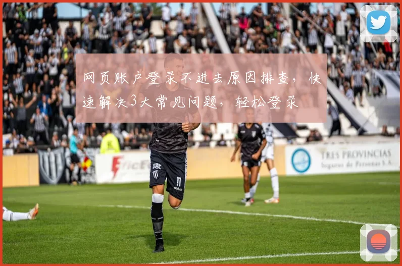 网页账户登录不进去原因排查，快速解决3大常见问题，轻松登录