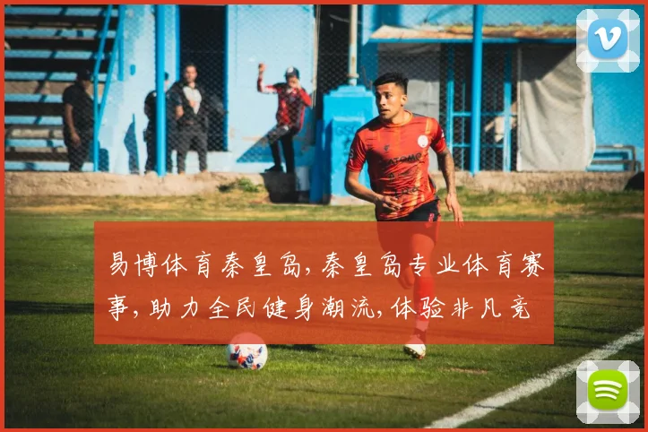 易博体育秦皇岛,秦皇岛专业体育赛事,助力全民健身潮流,体验非凡竞技盛宴