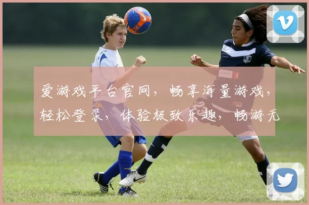 爱游戏平台官网，畅享海量游戏，轻松登录，体验极致乐趣，畅游无界