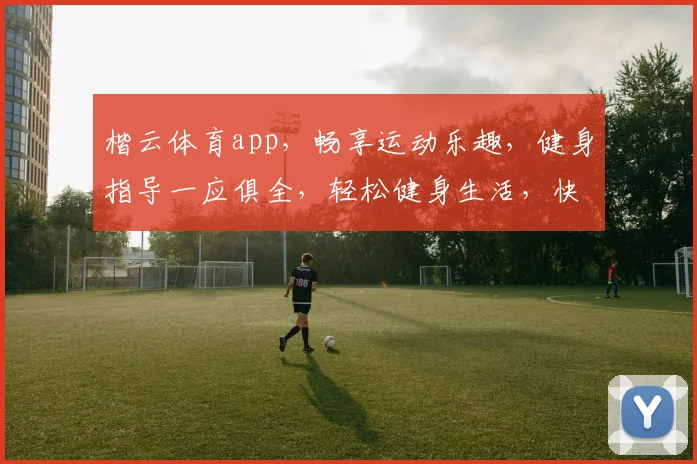 楷云体育app，畅享运动乐趣，健身指导一应俱全，轻松健身生活，快来体验
