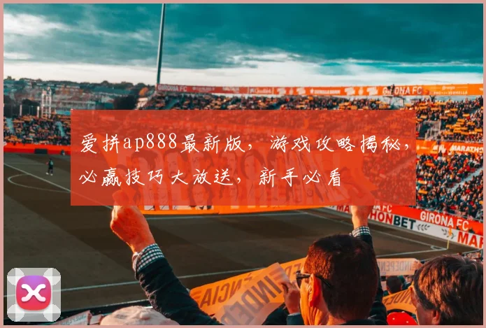 爱拼ap888最新版，游戏攻略揭秘，必赢技巧大放送，新手必看